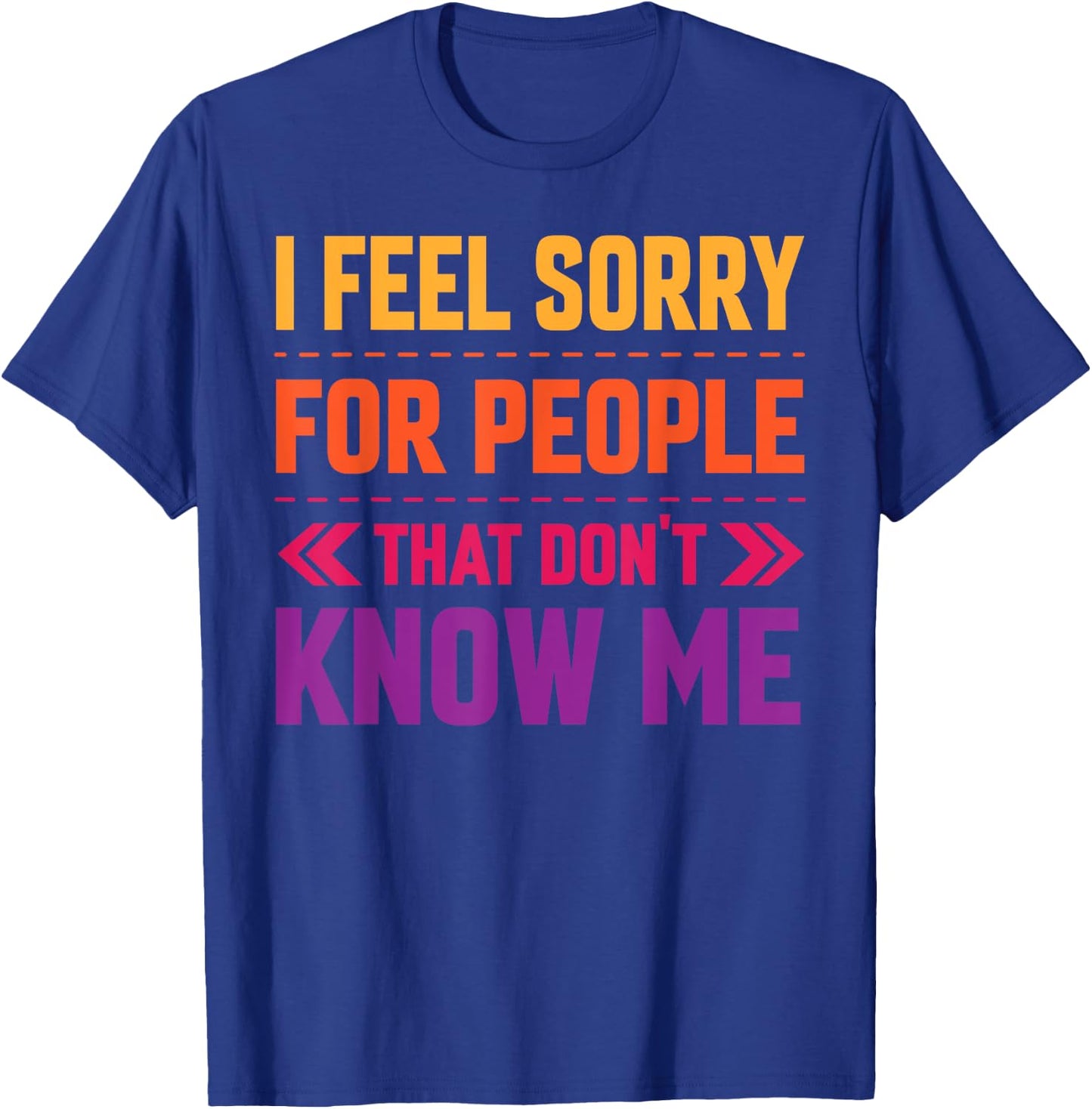 I Feel Sorry for People That Don’t Know Me Sarcastic T-Shirt - T-Shirt | Royal