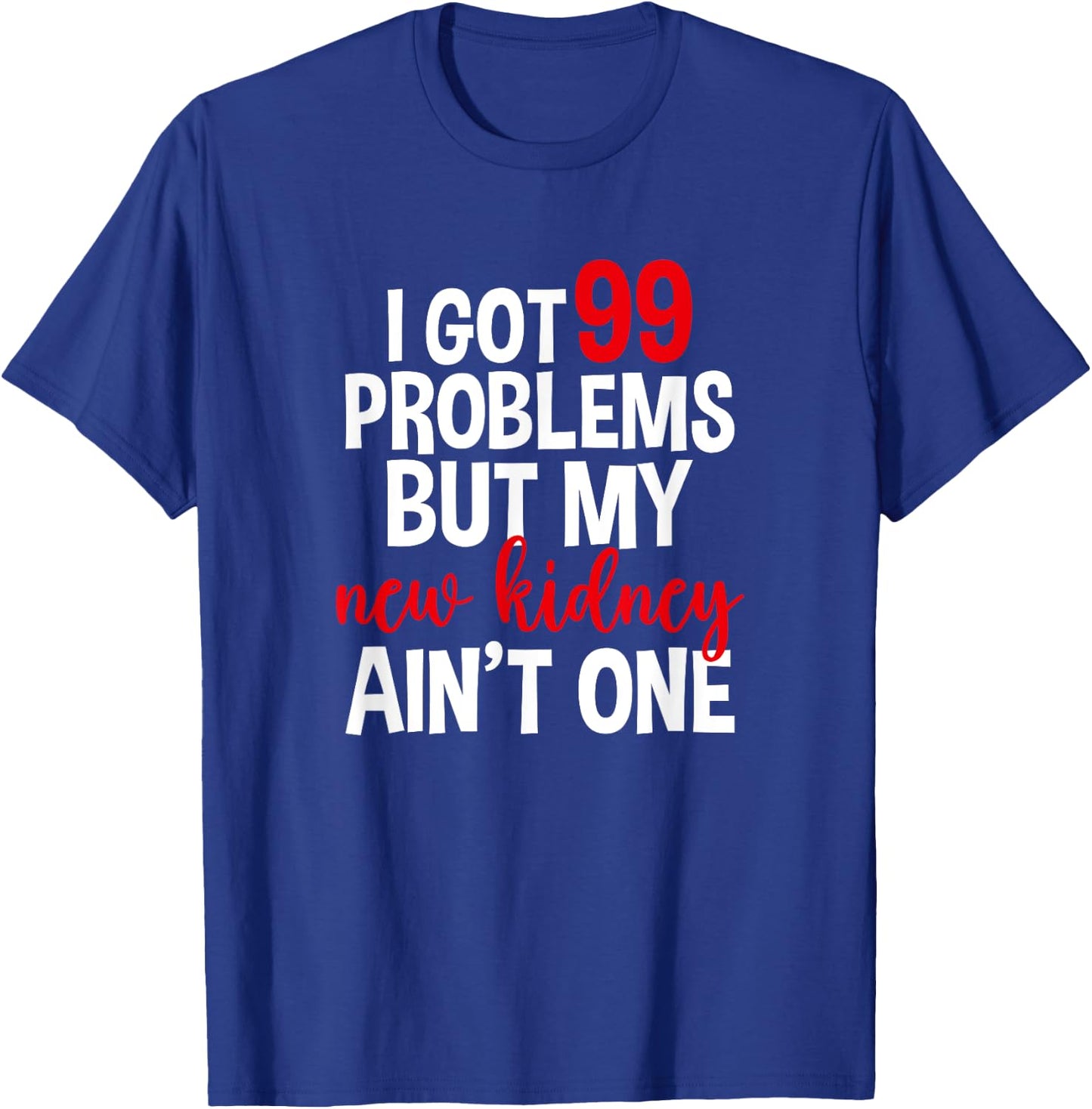 I Got 99 Problems But My New Kidney Ain't One T-Shirt - T-Shirt | Royal