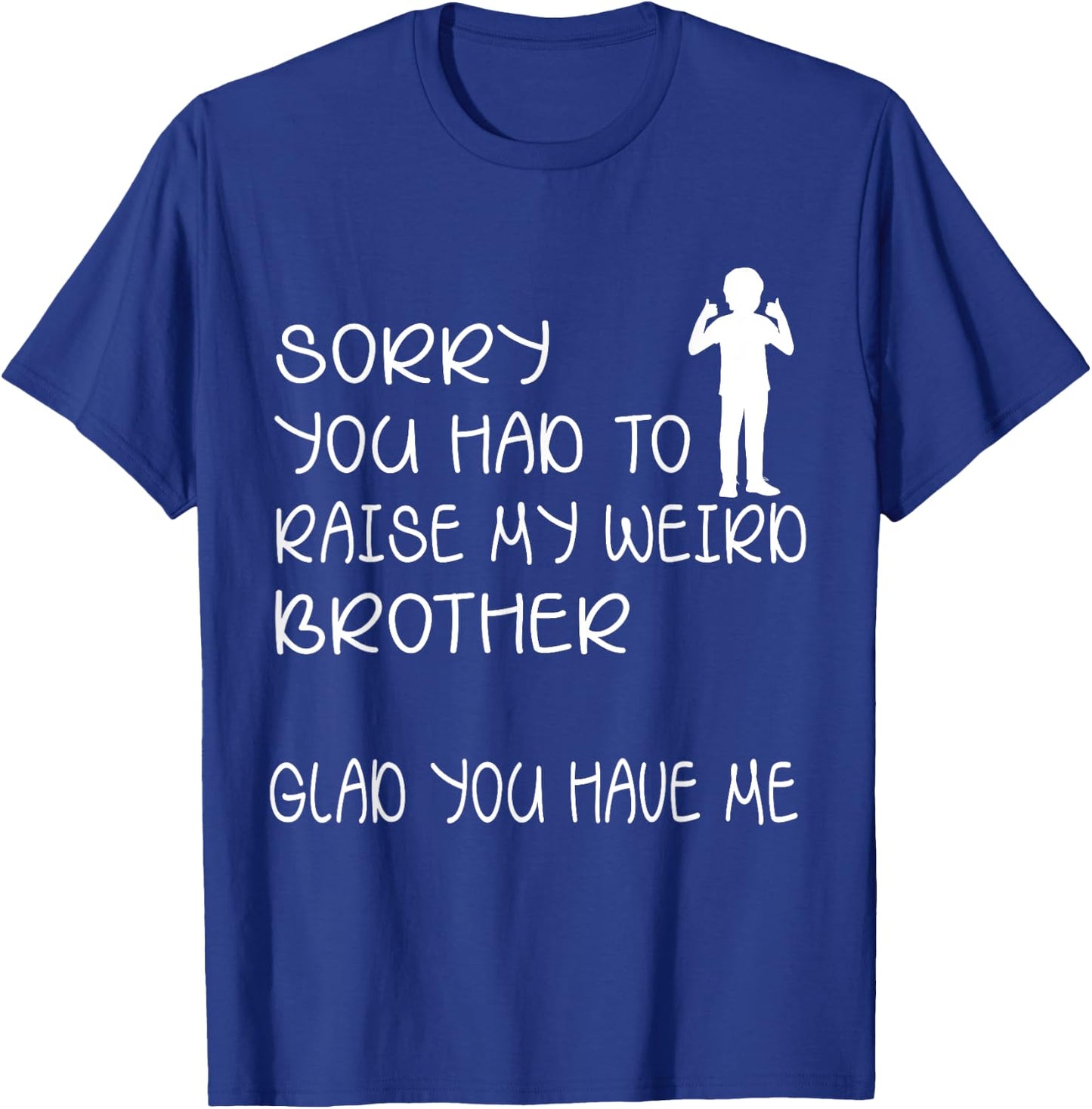 I'm sorry that you need to raise my strange brother and froh, happy that you have me to do it T-Shirt - T-Shirt | Royal