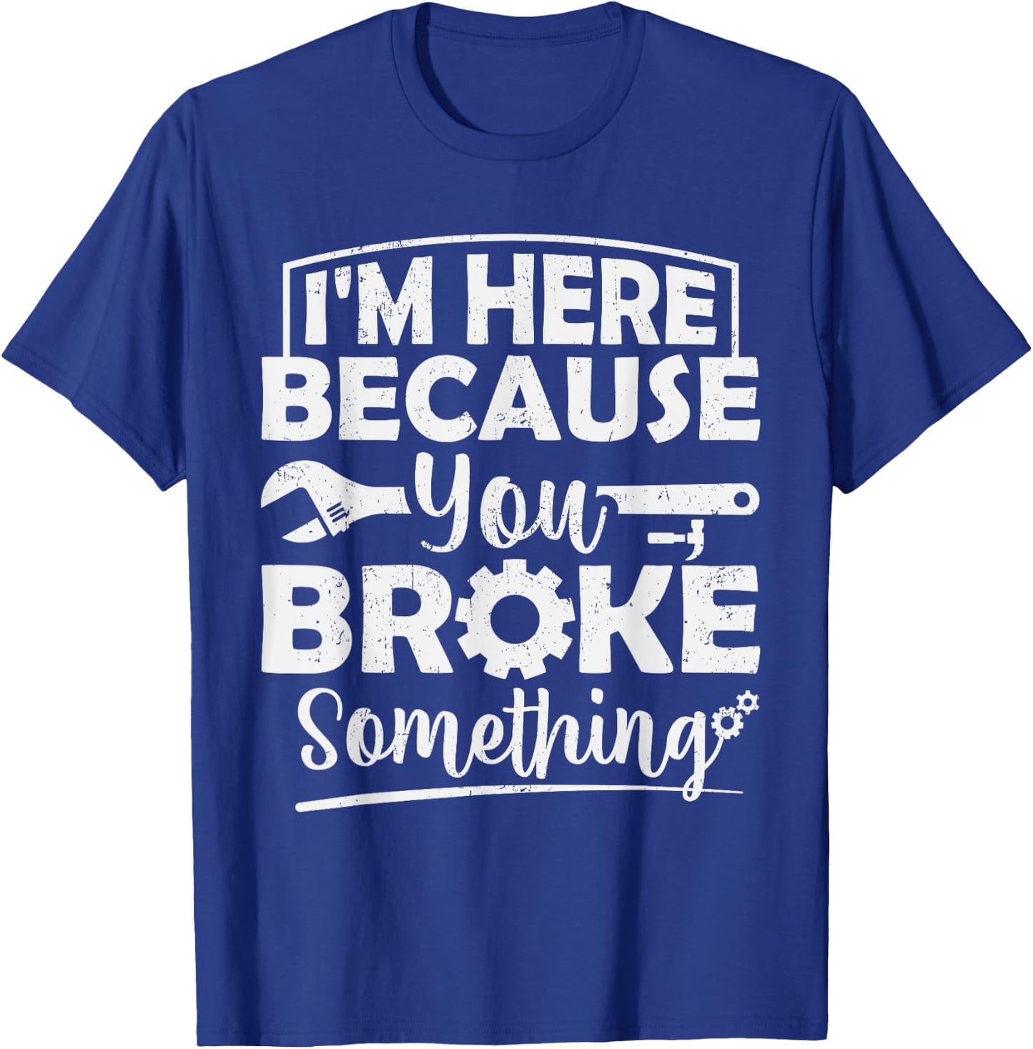 I'm Here Because You Broke Something Mechanic Handyman Men T-Shirt - T-Shirt | Royal