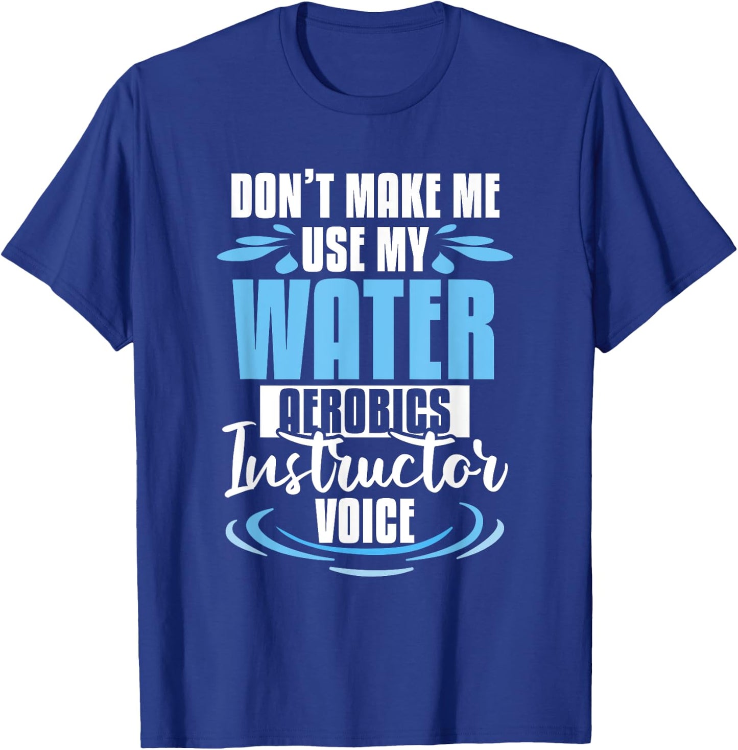 Don't Make Me Use My Water Aerobics Instructor Voice T-Shirt - T-Shirt | Royal