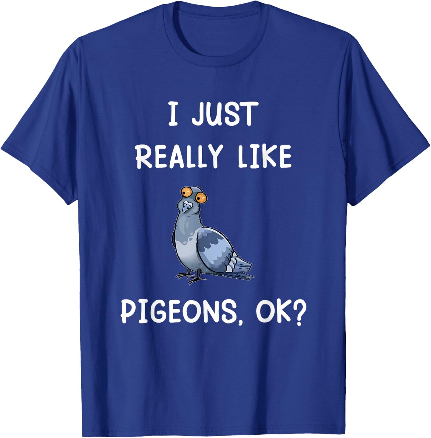 I Just Really Like Pigeons, OK? Funny Saying Pigeon Owner T-Shirt - T-Shirt | Royal