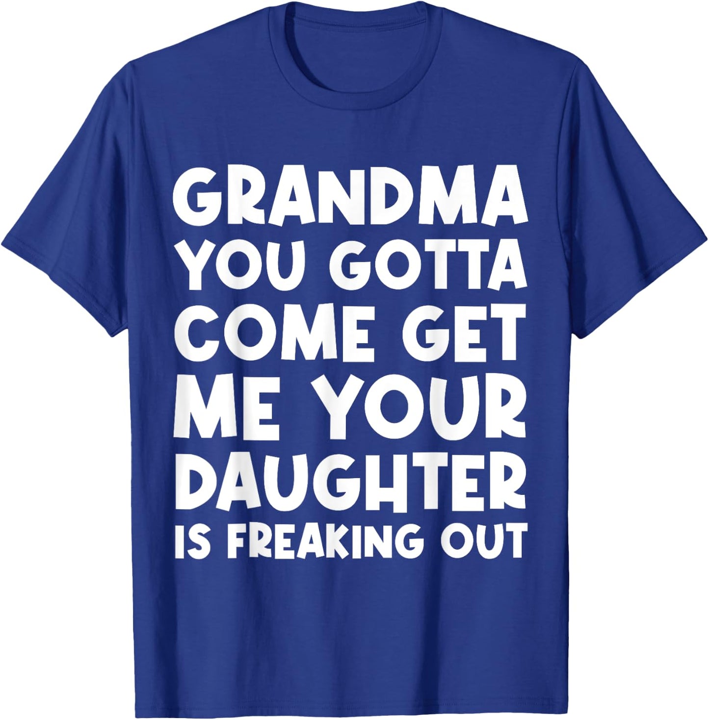 Grandma You Gotta Come Get Me Your Daughter Is Freaking Out T-Shirt - T-Shirt | Royal