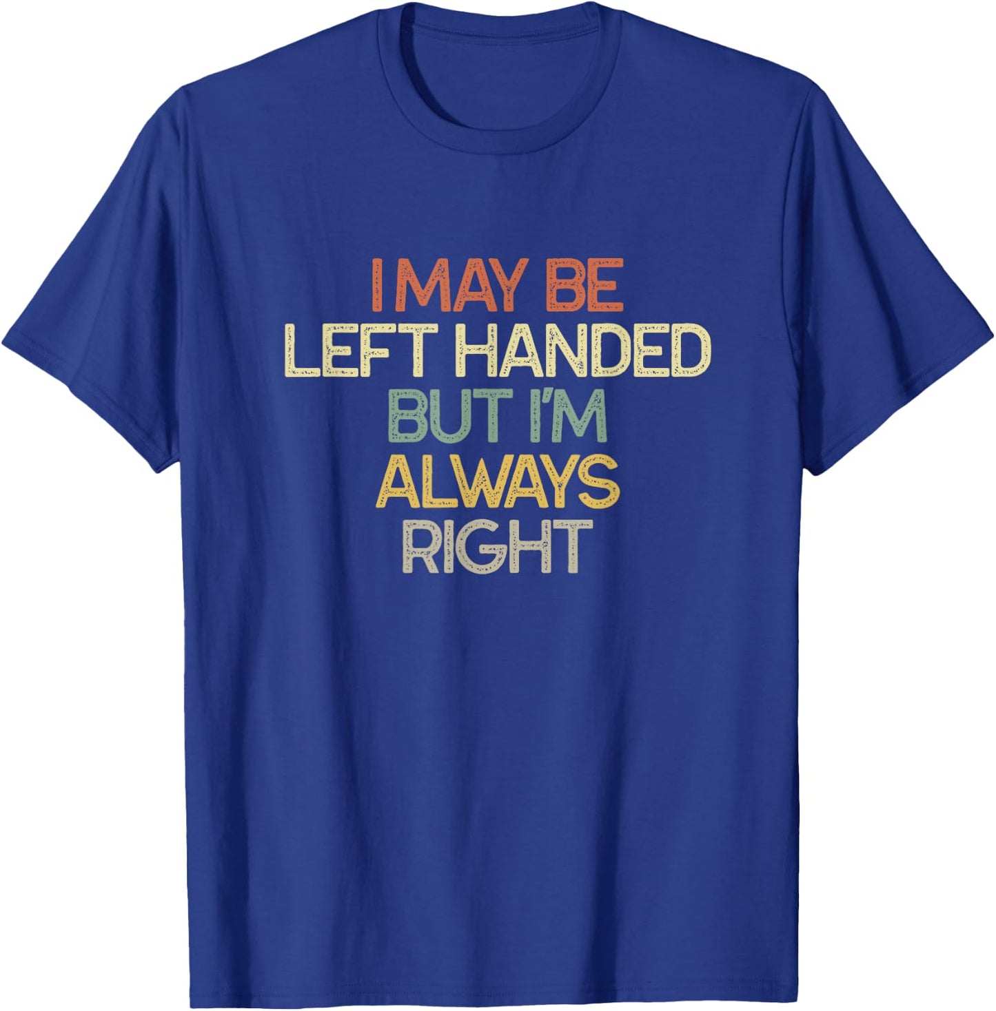 I May Be Left Handed But I'm Always Right Vintage Funny T-Shirt - T-Shirt | Royal