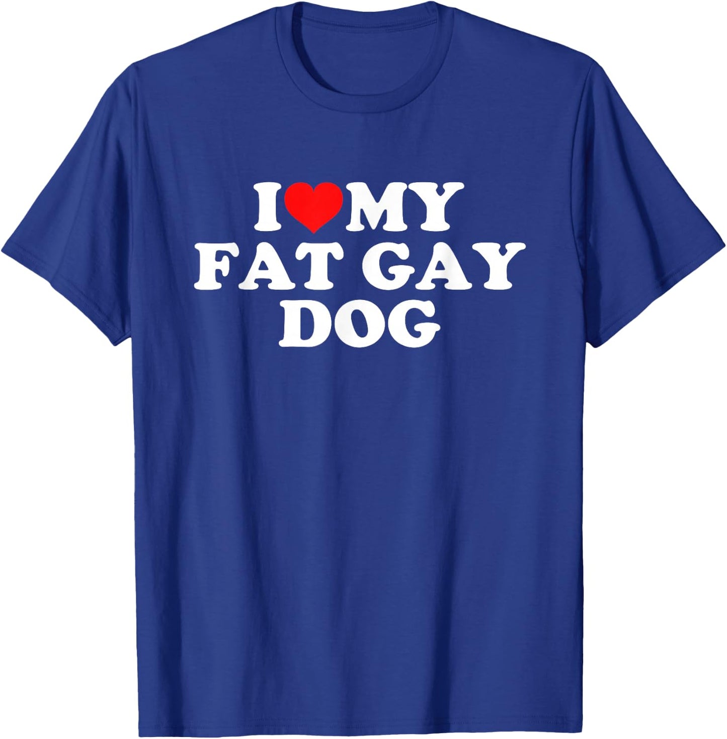I Love My Fat Gay Dog T-Shirt - T-Shirt | Royal