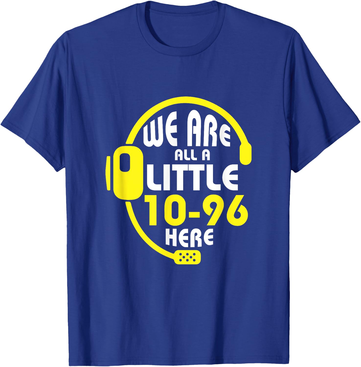 We Are All A Little 10-96 Here Dispatcher Emergency T-Shirt - T-Shirt | Royal