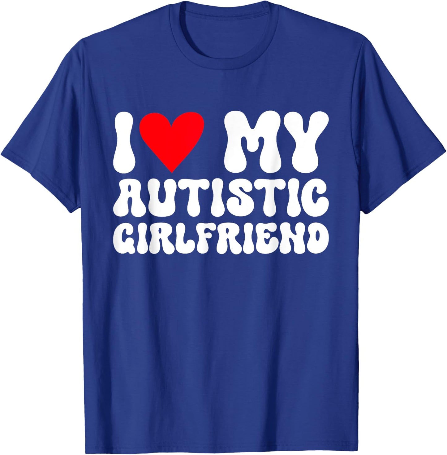 I Love My Autistic Girlfriend I Heart My Autistic Girlfriend T-Shirt - T-Shirt | Royal