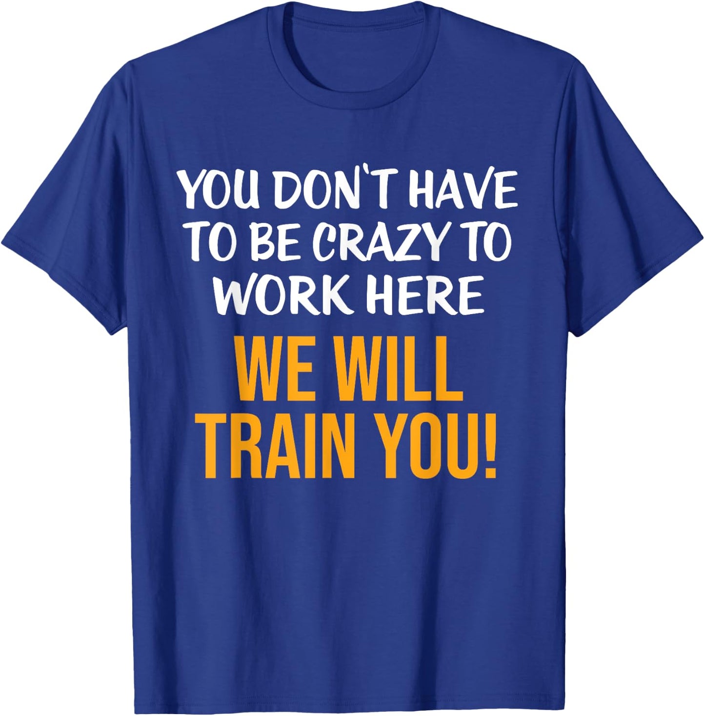You Don't Have To Be Crazy To Work Here Humor Sarcastic T-Shirt - T-Shirt | Royal
