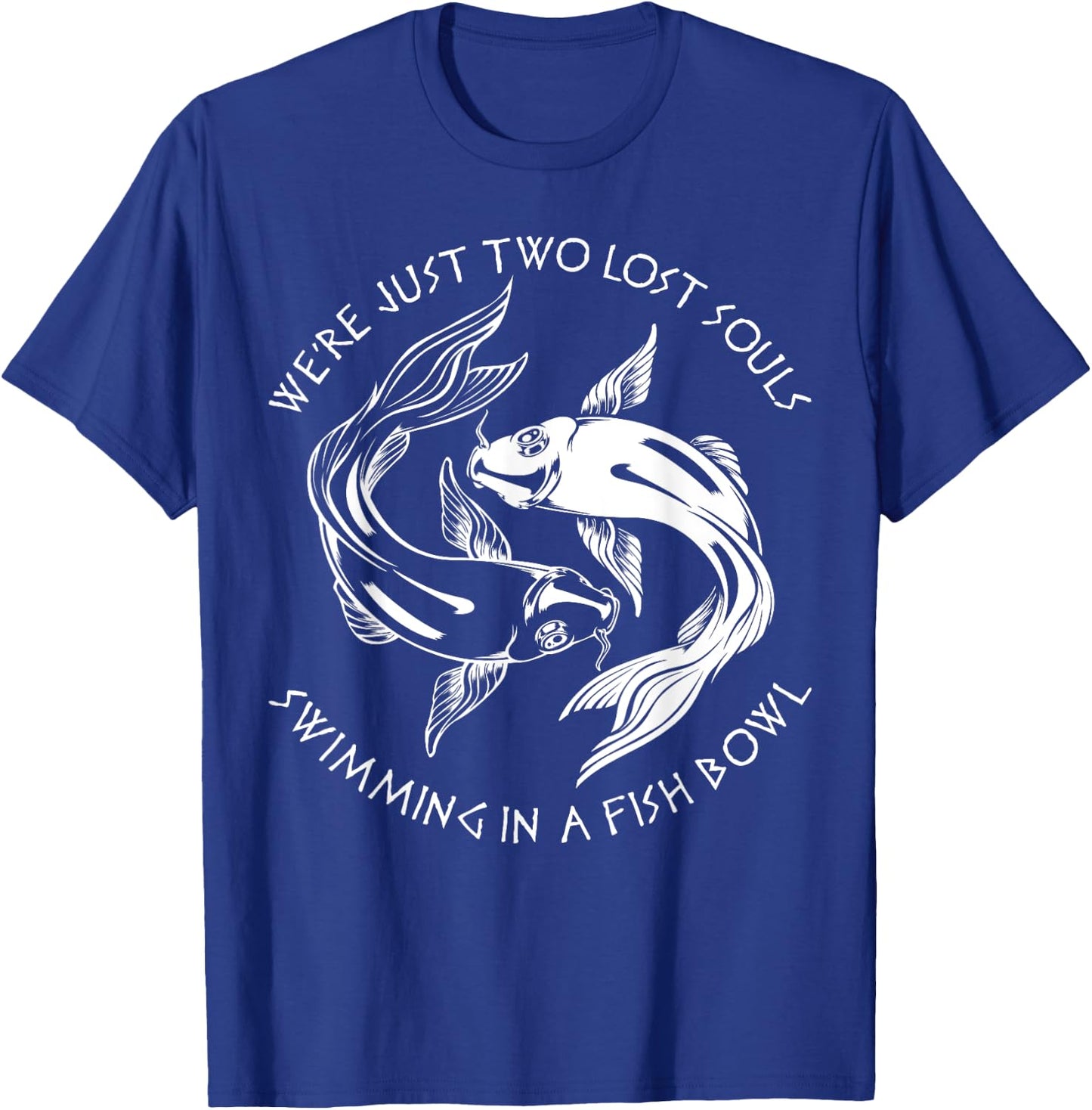 We're Just Two Lost Souls Swimming In A Fish Bowl Love Fan T-Shirt - T-Shirt | Royal