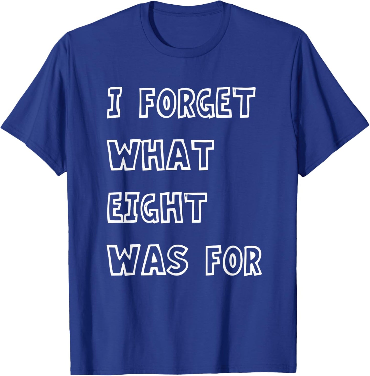 I Forget What Eight Was For Funny Sarcasm Saying T-Shirt - T-Shirt | Royal