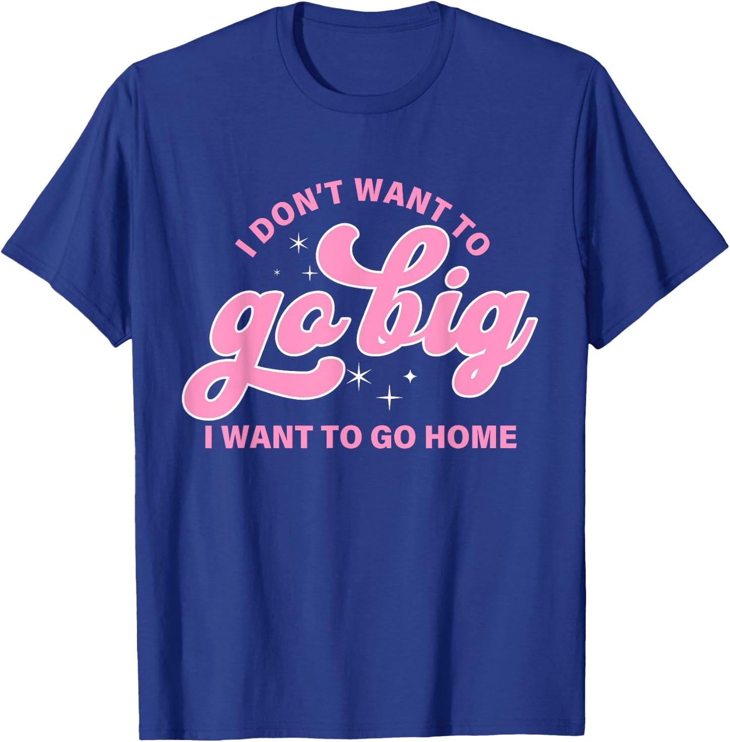 I Don't Want To Go Big I Want To Go Home Quote T-Shirt - T-Shirt | Royal