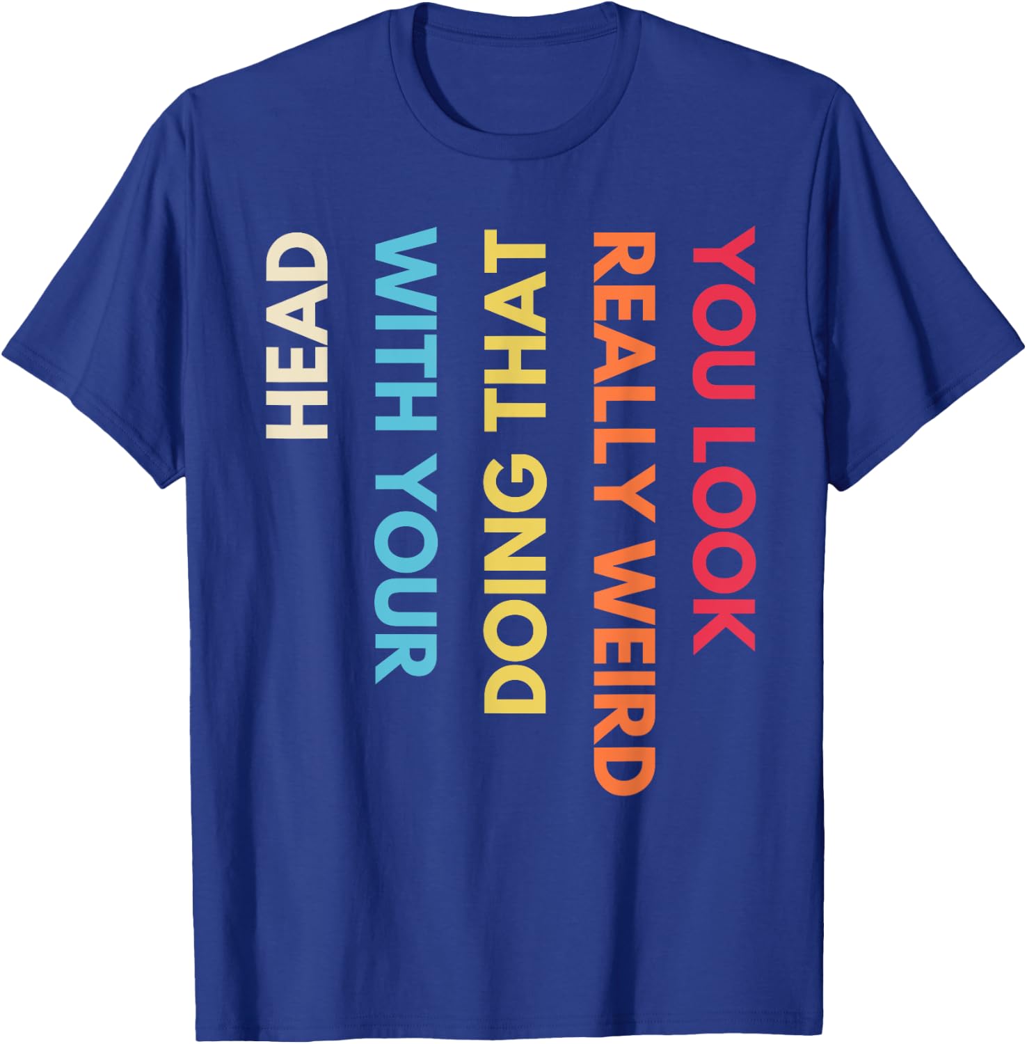 You Look Really Weird Doing That with Your Head Funny Quote T-Shirt - T-Shirt | Royal
