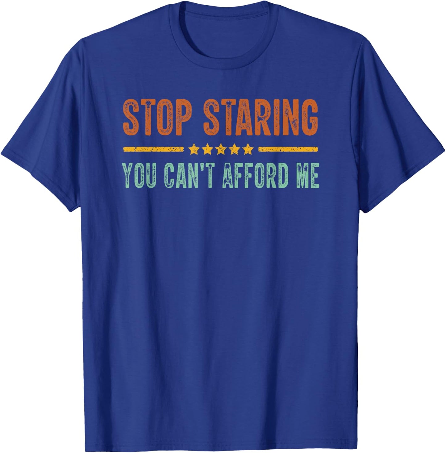 Stop Staring You Can't Afford Me Funny T-Shirt - T-Shirt | Royal