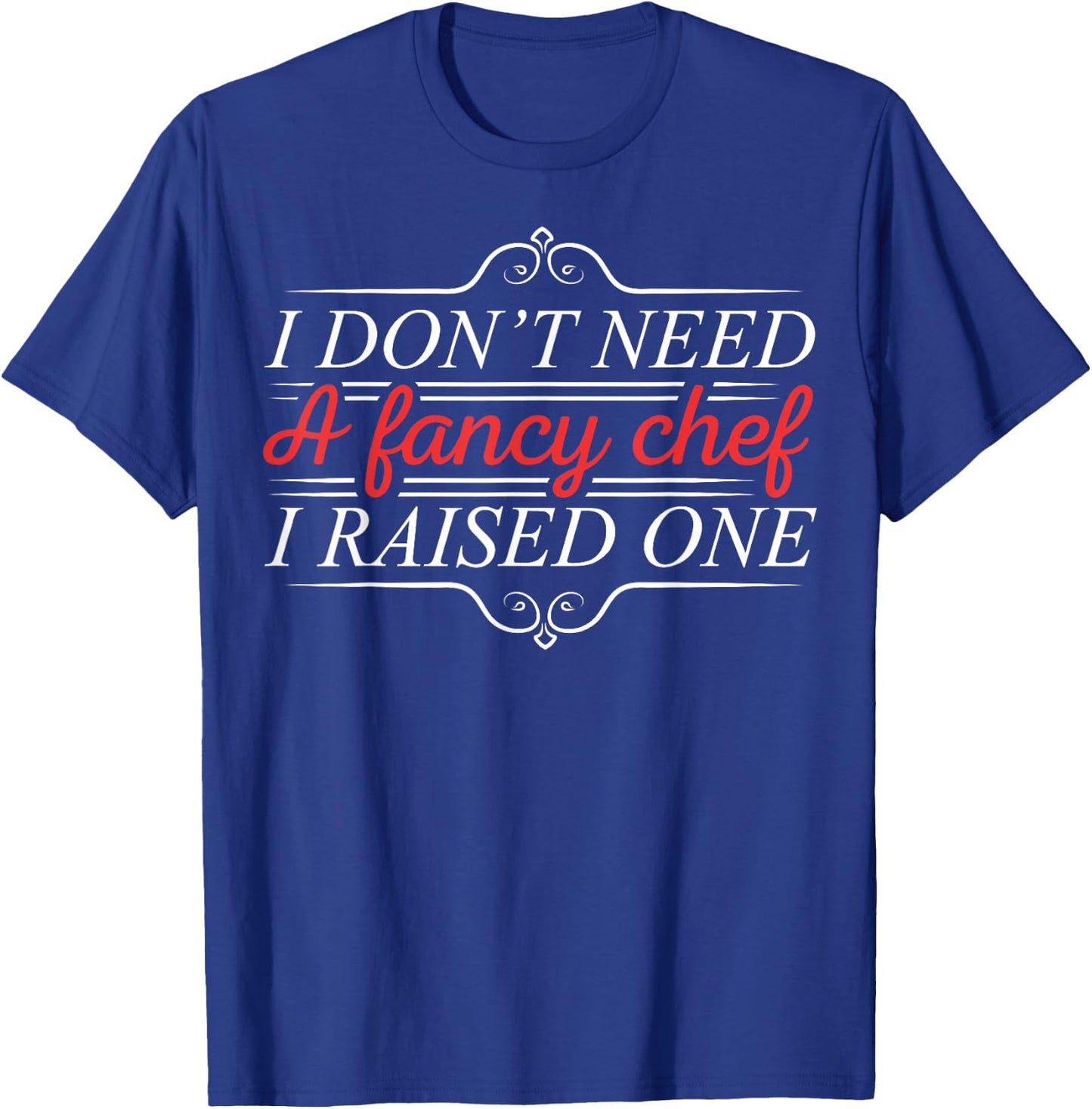 I Don't Need A Fancy Chef I Raised One Cooking Lover Cook T-Shirt - T-Shirt | Royal