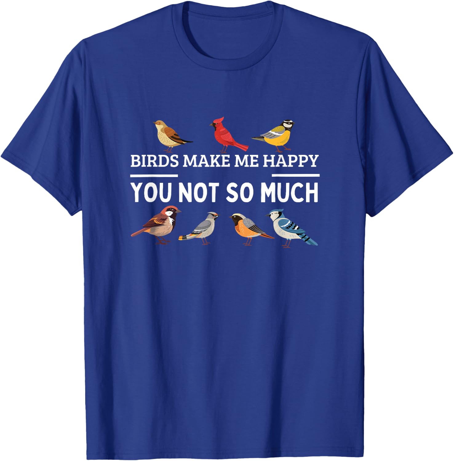 Birds Make Me Happy You Not So Much Bird Watching T-Shirt - T-Shirt | Royal