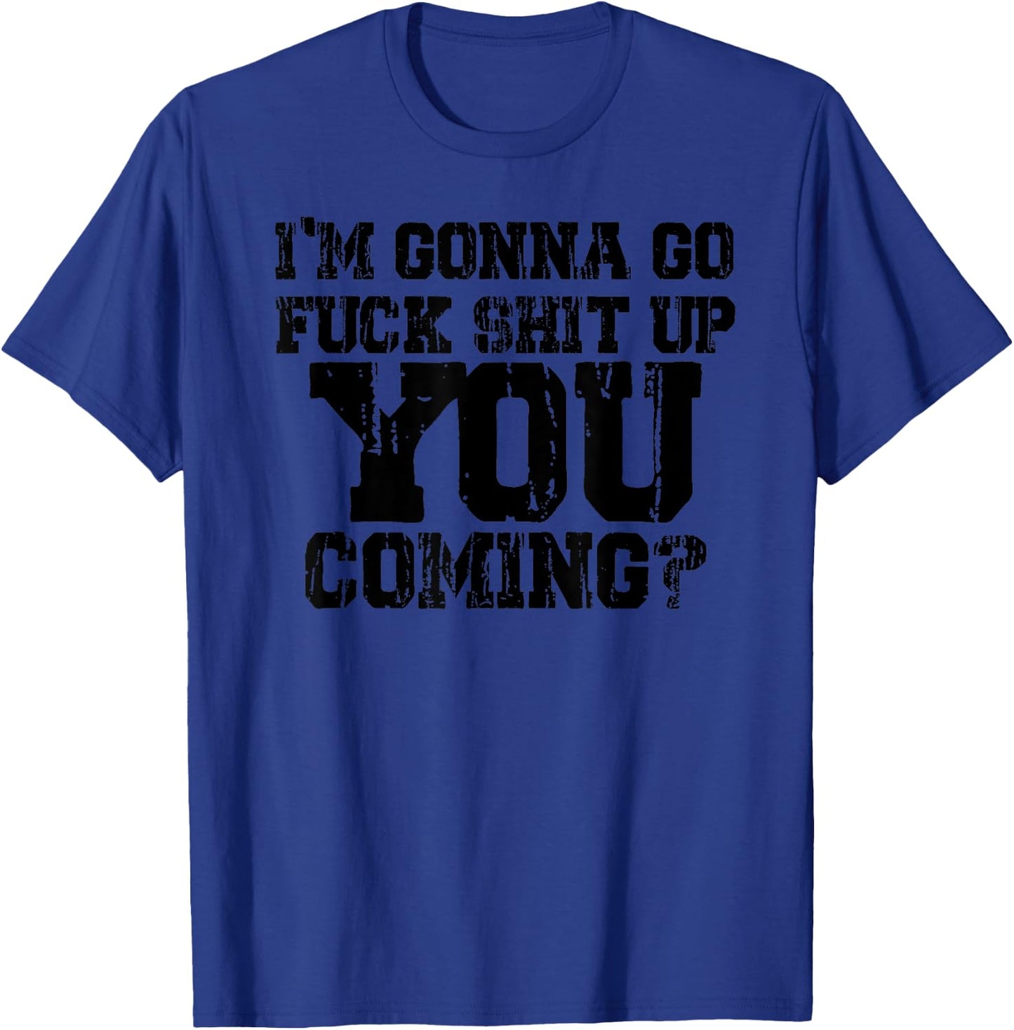 I'm Gonna Go Fuck Shit Up You Coming - Black graphic design. T-Shirt - T-Shirt | Royal