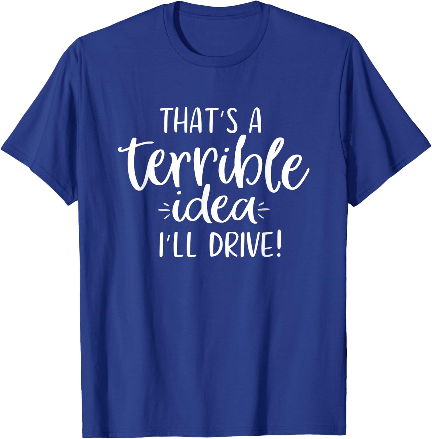 That's a Terrible Idea I'll Drive Funny T-Shirt - T-Shirt | Royal