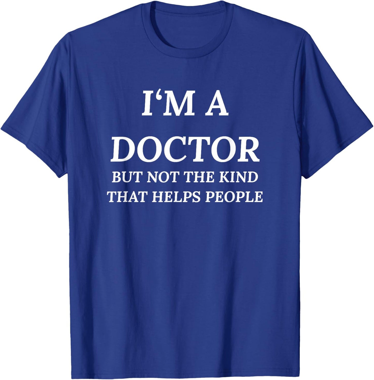 I'm A Doctor, But Not The Kind That Helps People T-Shirt - T-Shirt | Royal
