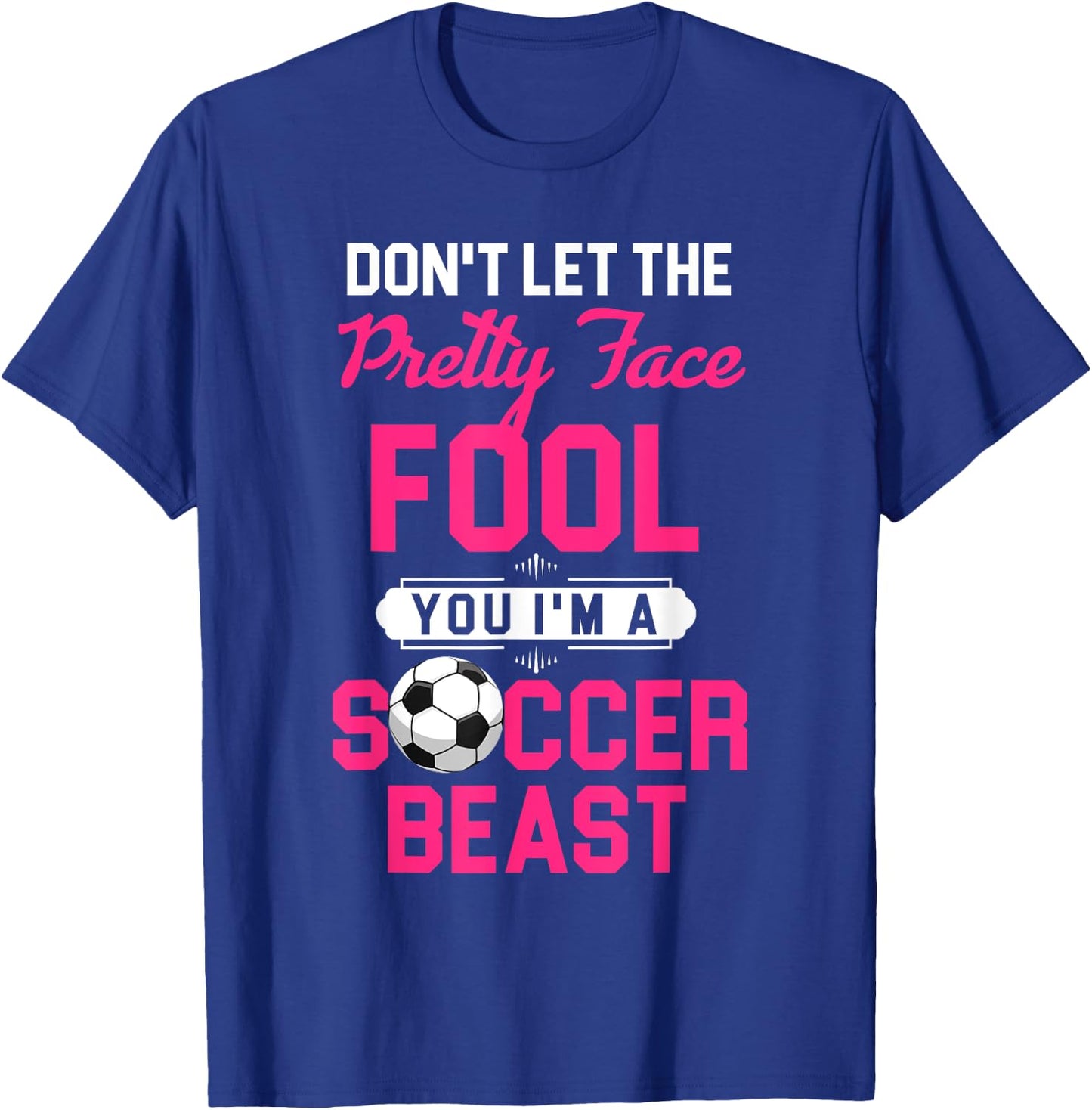 Don't Let The Pretty Face Fool You I'm A Soccer Beast T-Shirt - T-Shirt | Royal