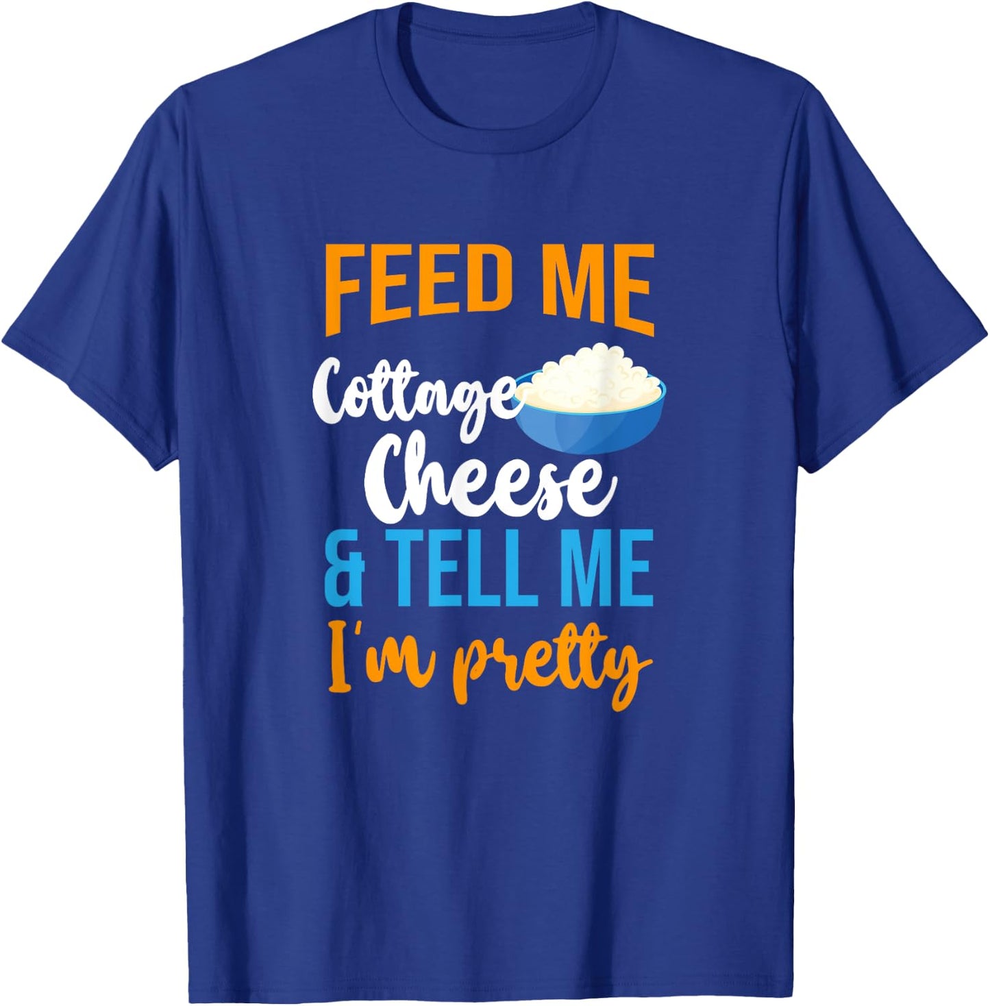 Feed Me Cottage Cheese And Tell Me I'm Pretty T-Shirt - T-Shirt | Royal