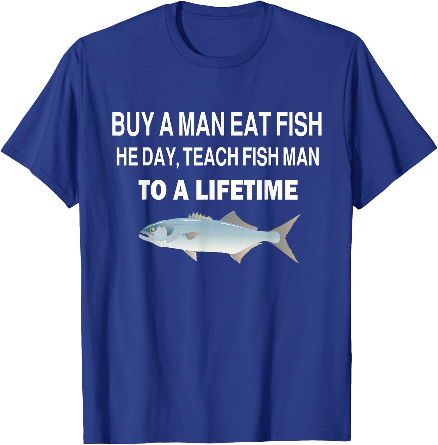 Buy a Man Eat Fish, He Day, Teach Fish Man, To A Lifetime T-Shirt - T-Shirt | Royal