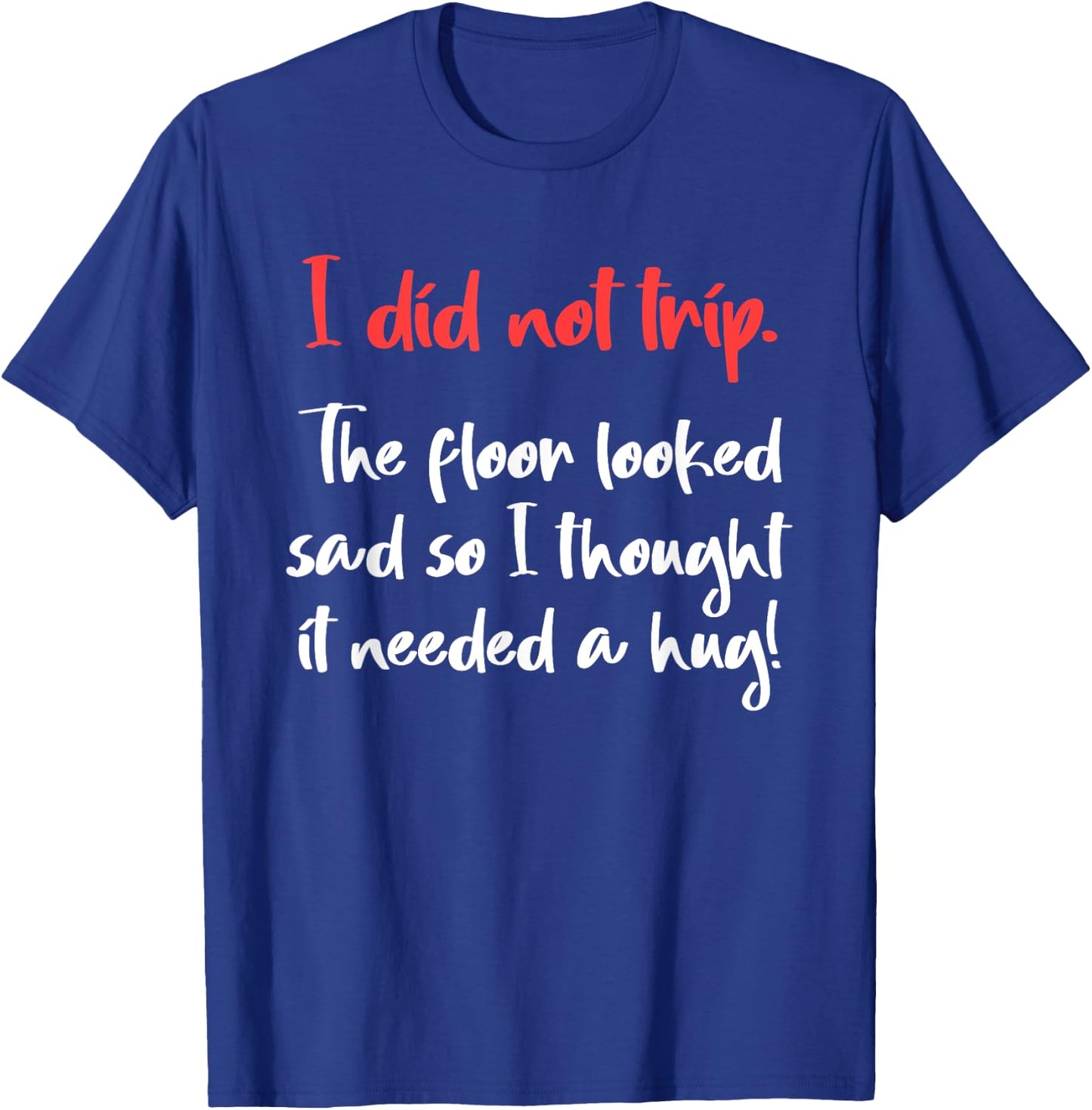 I Did Not Trip The Floor Looked Sad So It Needed A Hug T-Shirt - T-Shirt | Royal