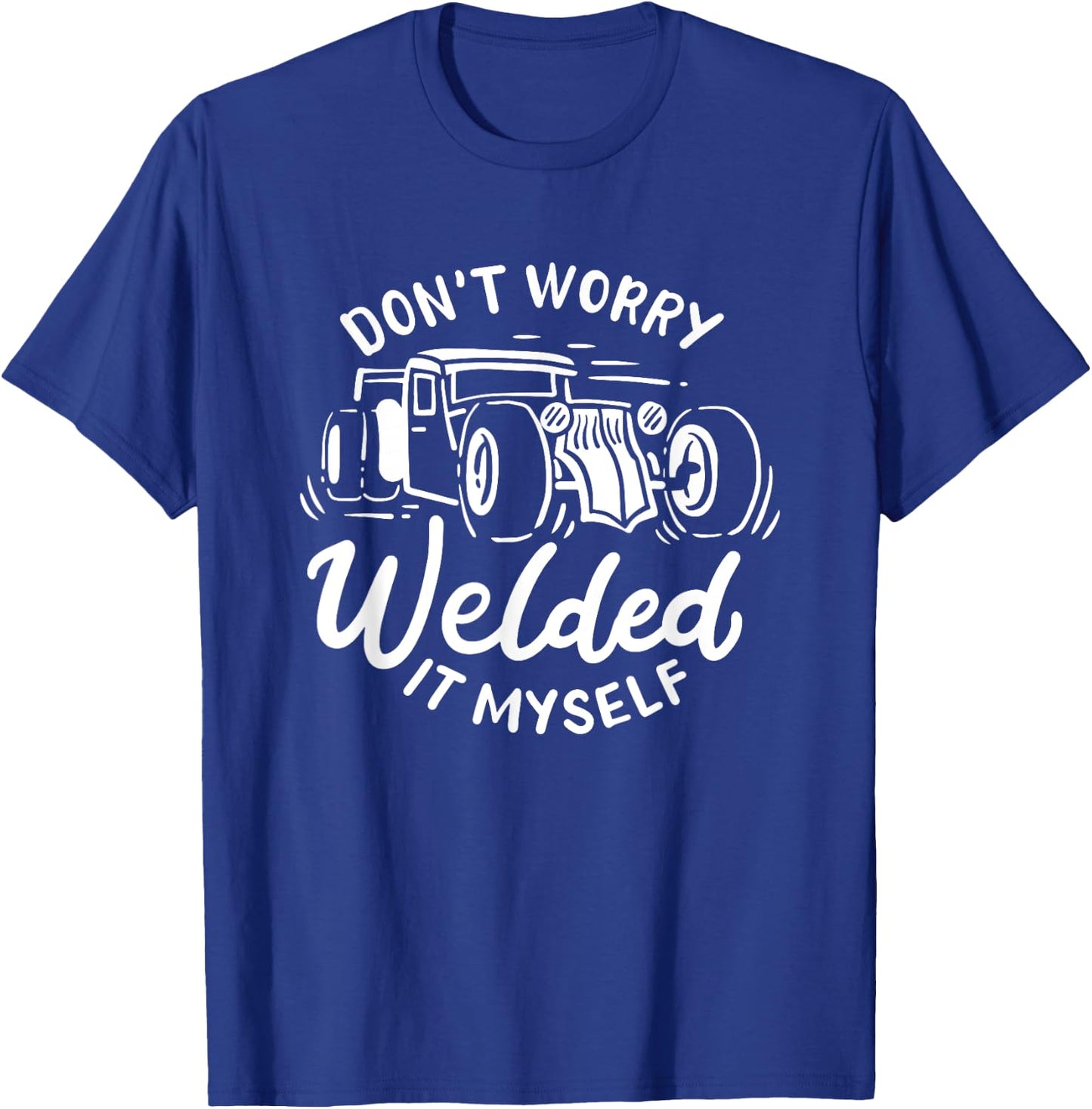 Don't Worry I Welded It Myself Rat Rod Builder Car Welder T-Shirt - T-Shirt | Royal