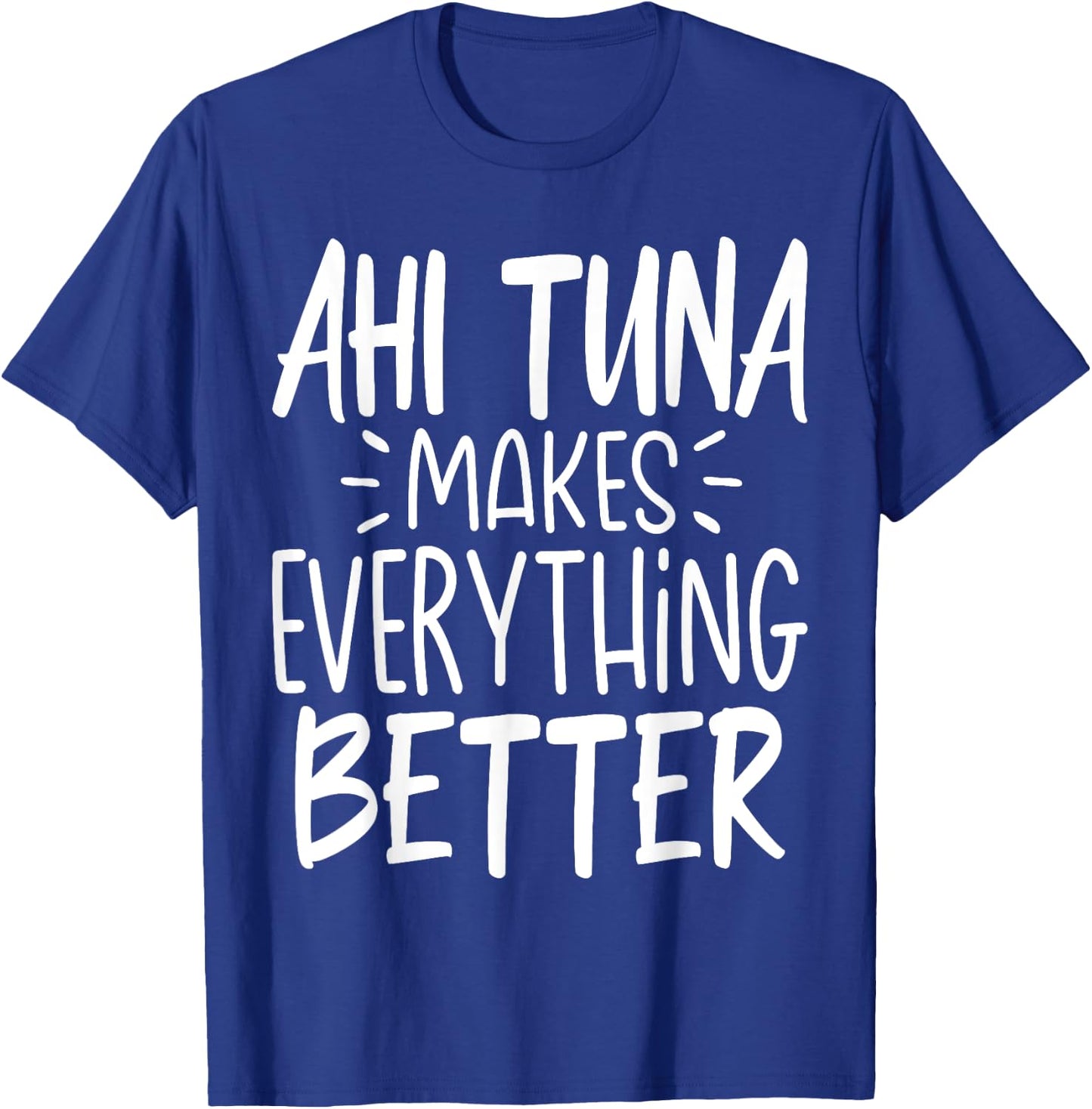 Ahi Tuna Makes Everything Better - Funny Tuna Fish Lover T-Shirt - T-Shirt | Royal
