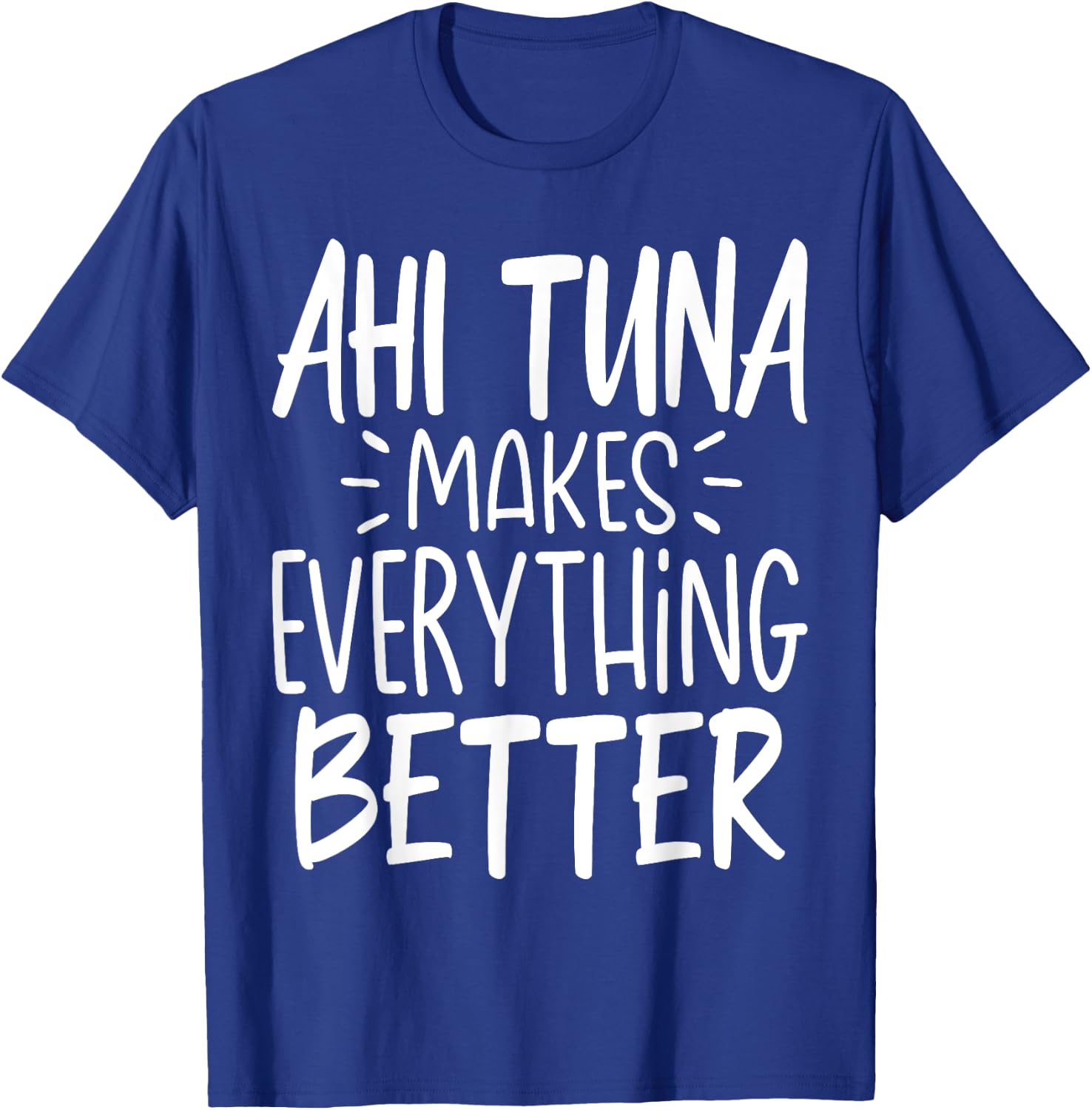 Ahi Tuna Makes Everything Better - Funny Tuna Fish Lover T-Shirt - T-Shirt | Royal