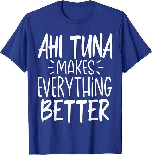 Ahi Tuna Makes Everything Better - Funny Tuna Fish Lover T-Shirt - T-Shirt | Royal