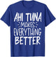 Ahi Tuna Makes Everything Better - Funny Tuna Fish Lover T-Shirt - T-Shirt | Royal