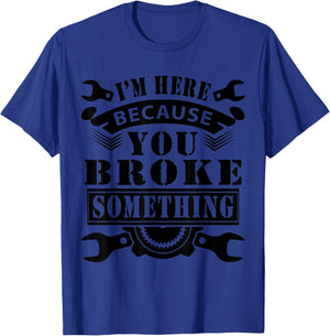 I'm Here Because You Broke Something Mechanic T-Shirt - T-Shirt | Royal
