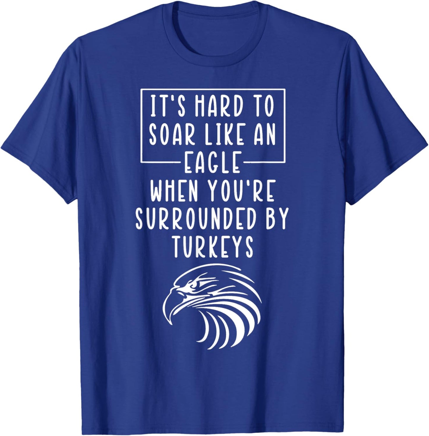 It's Hard To Soar Like An Eagle When Surrounded By Turkeys T-Shirt - T-Shirt | Royal