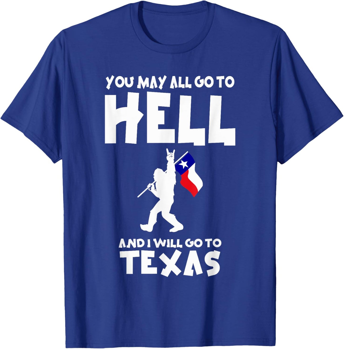 You May All Go To Hell And I Will Go To Texas Bigfoot Funny T-Shirt - T-Shirt | Royal