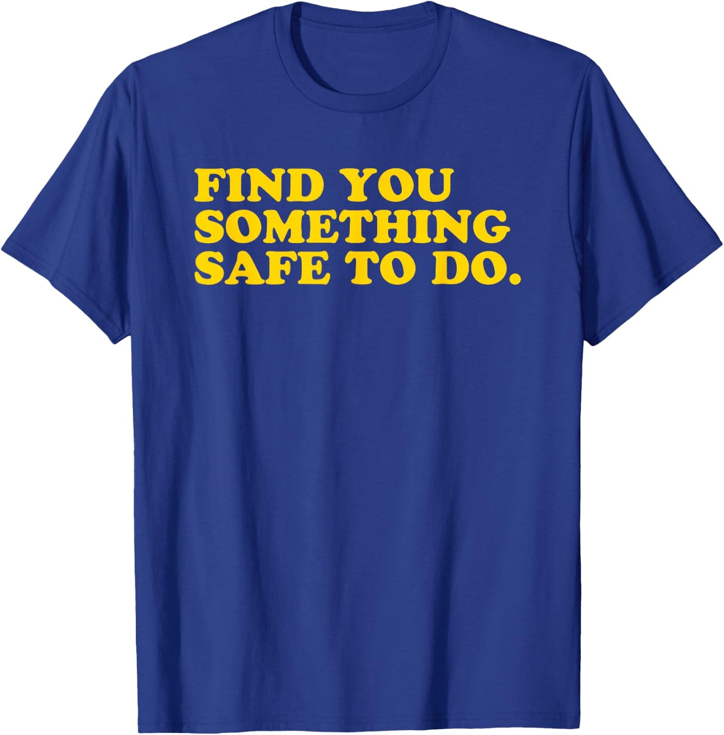 Find You Something Safe To Do - Funny Gag Gift T-Shirt - T-Shirt | Royal