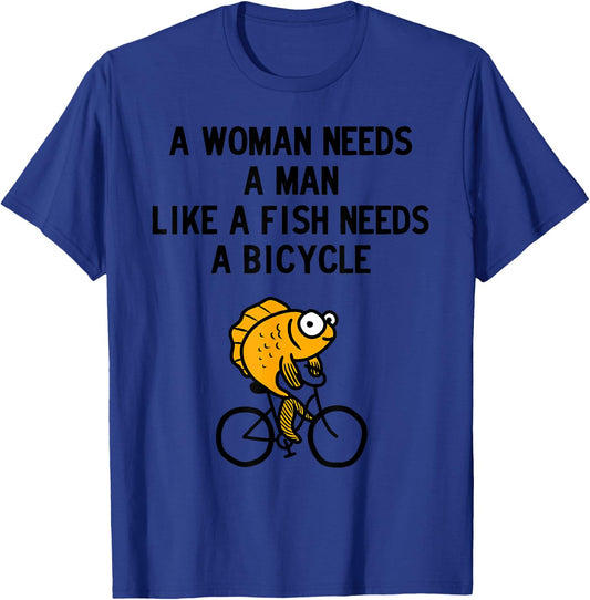 A Woman Needs a Man Like a Fish Needs Bicycle T-Shirt - T-Shirt | Royal