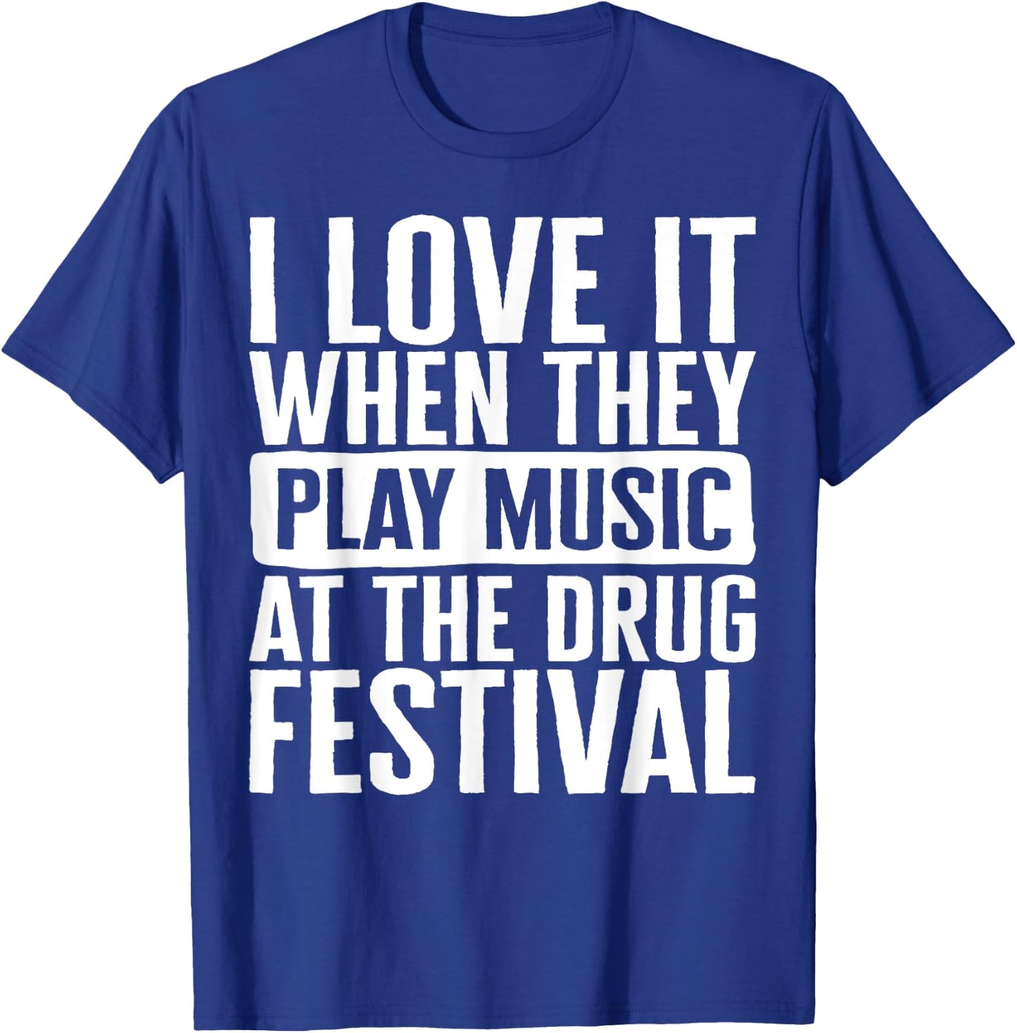 Music I Love It When They Play Music At The Drug Festival Te T-Shirt - T-Shirt | Royal