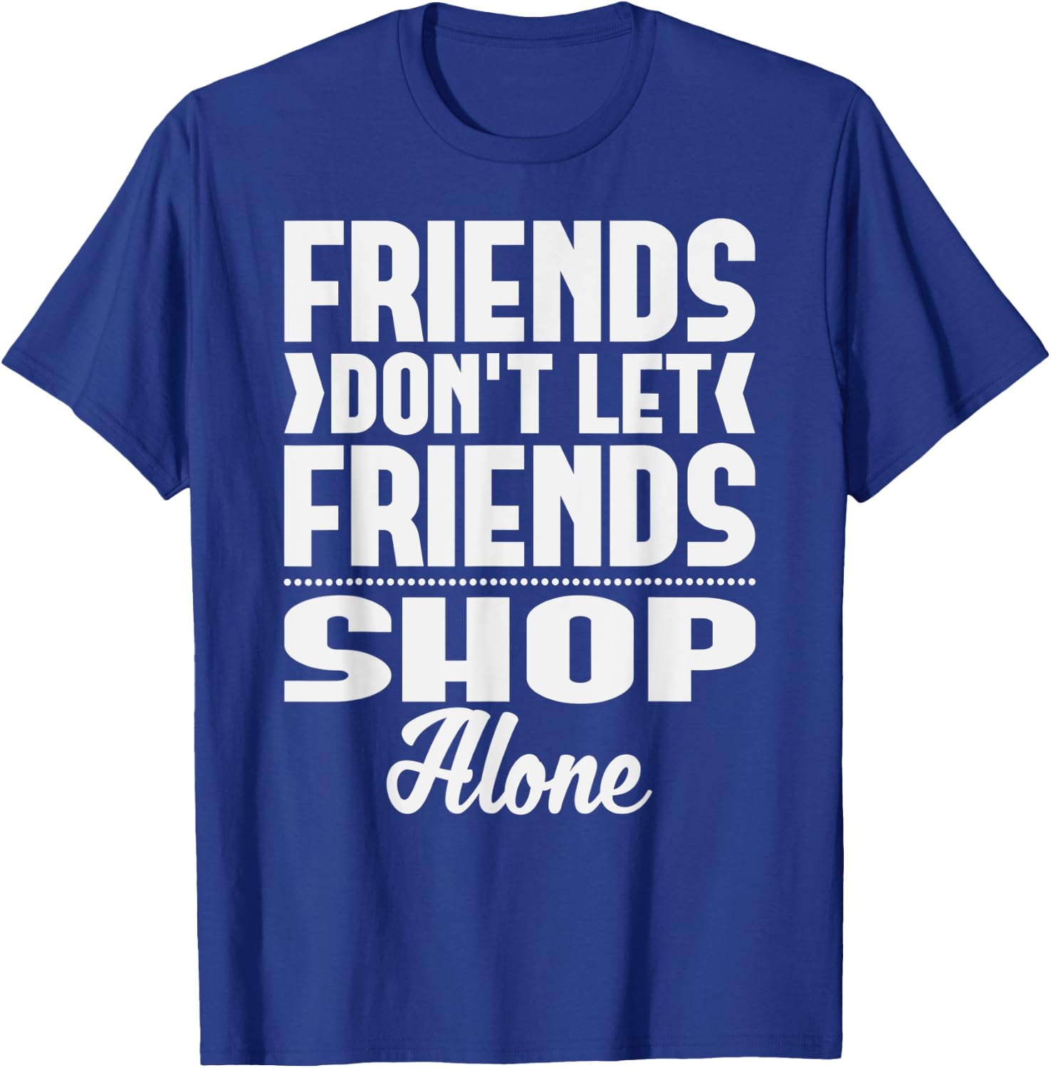 Friends Don't Let Friends Shop Alone Shopping T-Shirt - T-Shirt | Royal