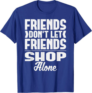 Friends Don't Let Friends Shop Alone Shopping T-Shirt - T-Shirt | Royal