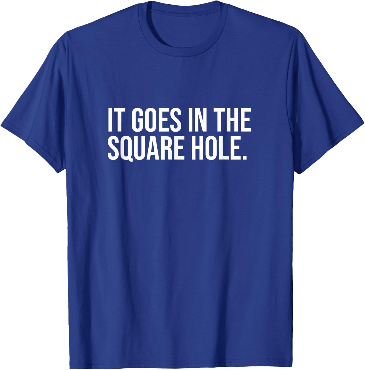 It Goes In The Square Hole Funny Internet Saying Joke Laugh T-Shirt - T-Shirt | Royal