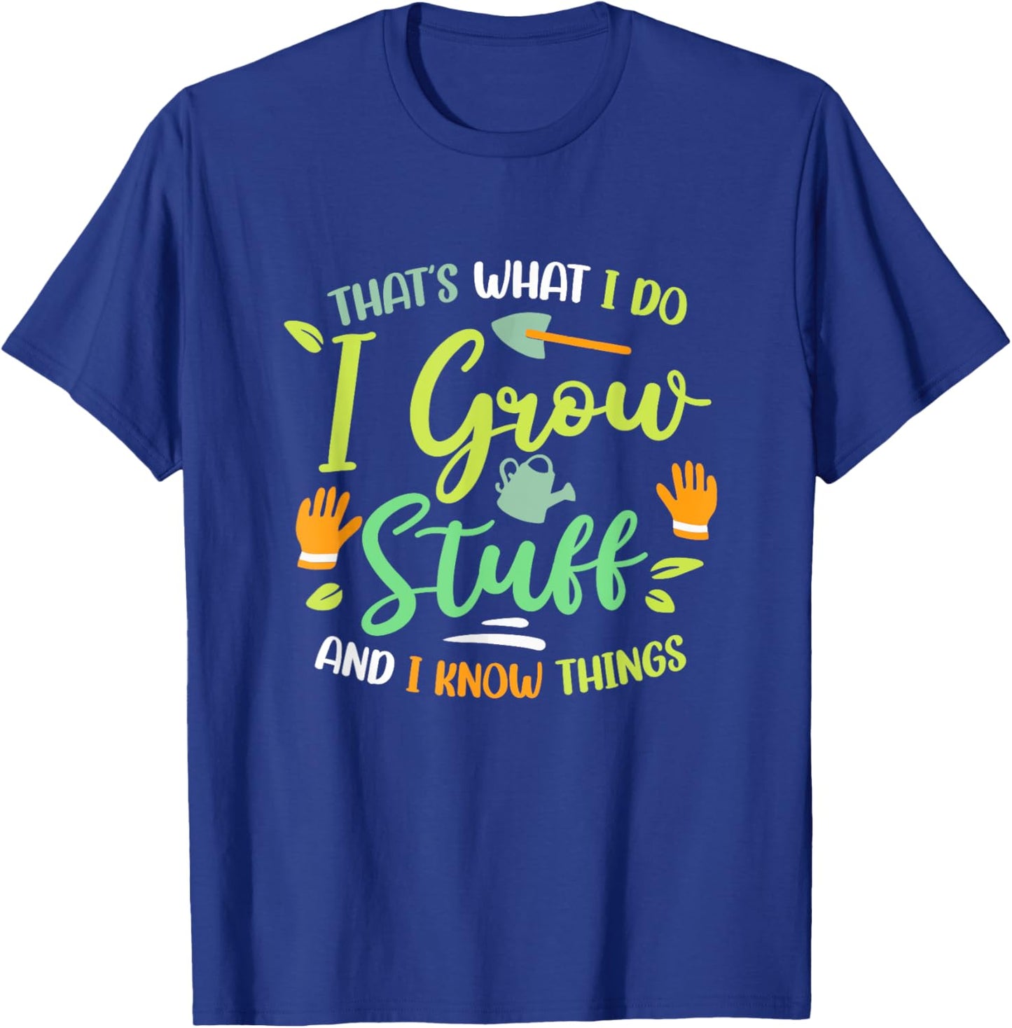 That's What I Do I Grow Stuff And I Know Things Gardening T-Shirt - T-Shirt | Royal