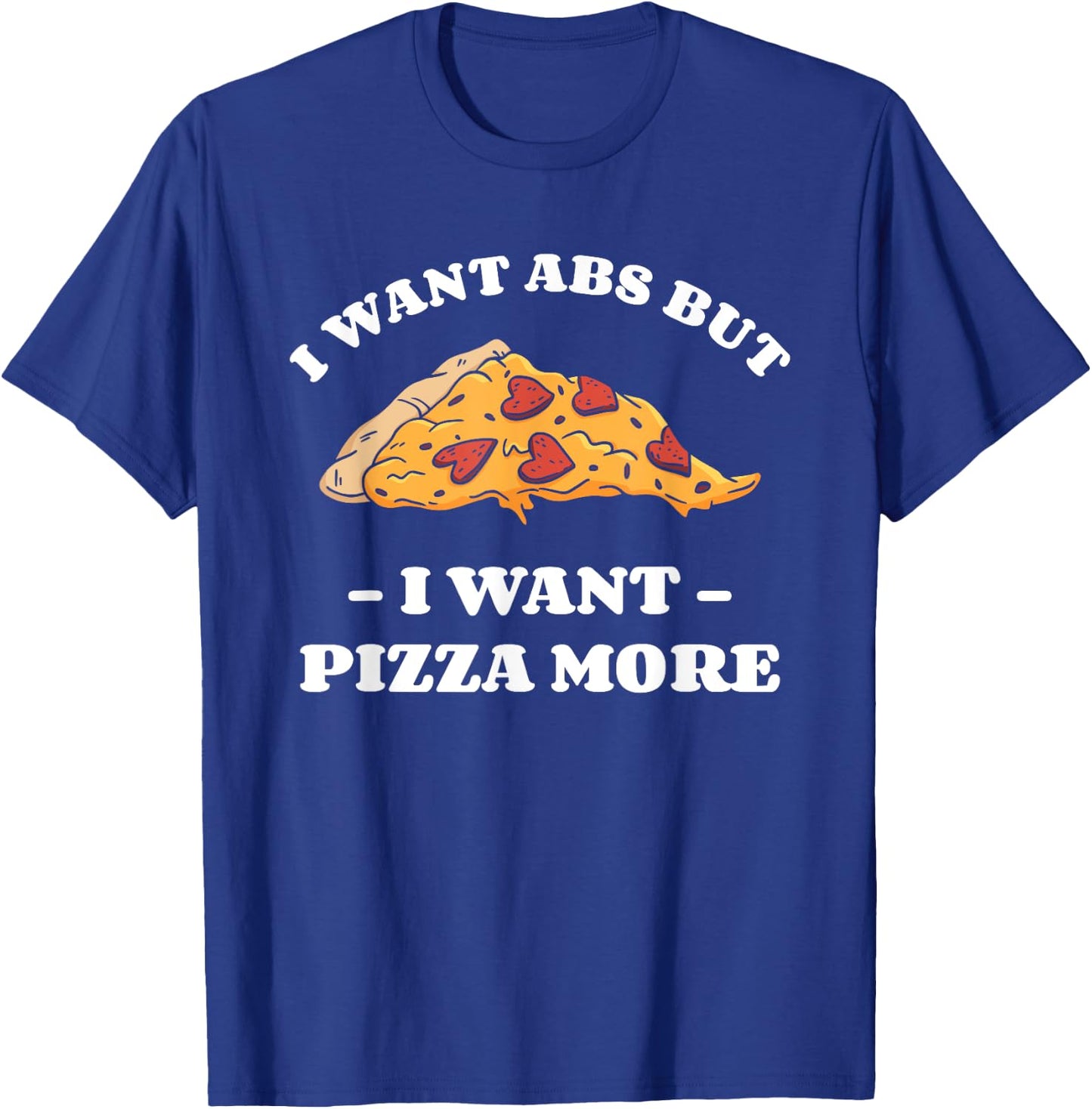 I Want Abs But I Want Abs But I Want Pizza More T-Shirt - T-Shirt | Royal