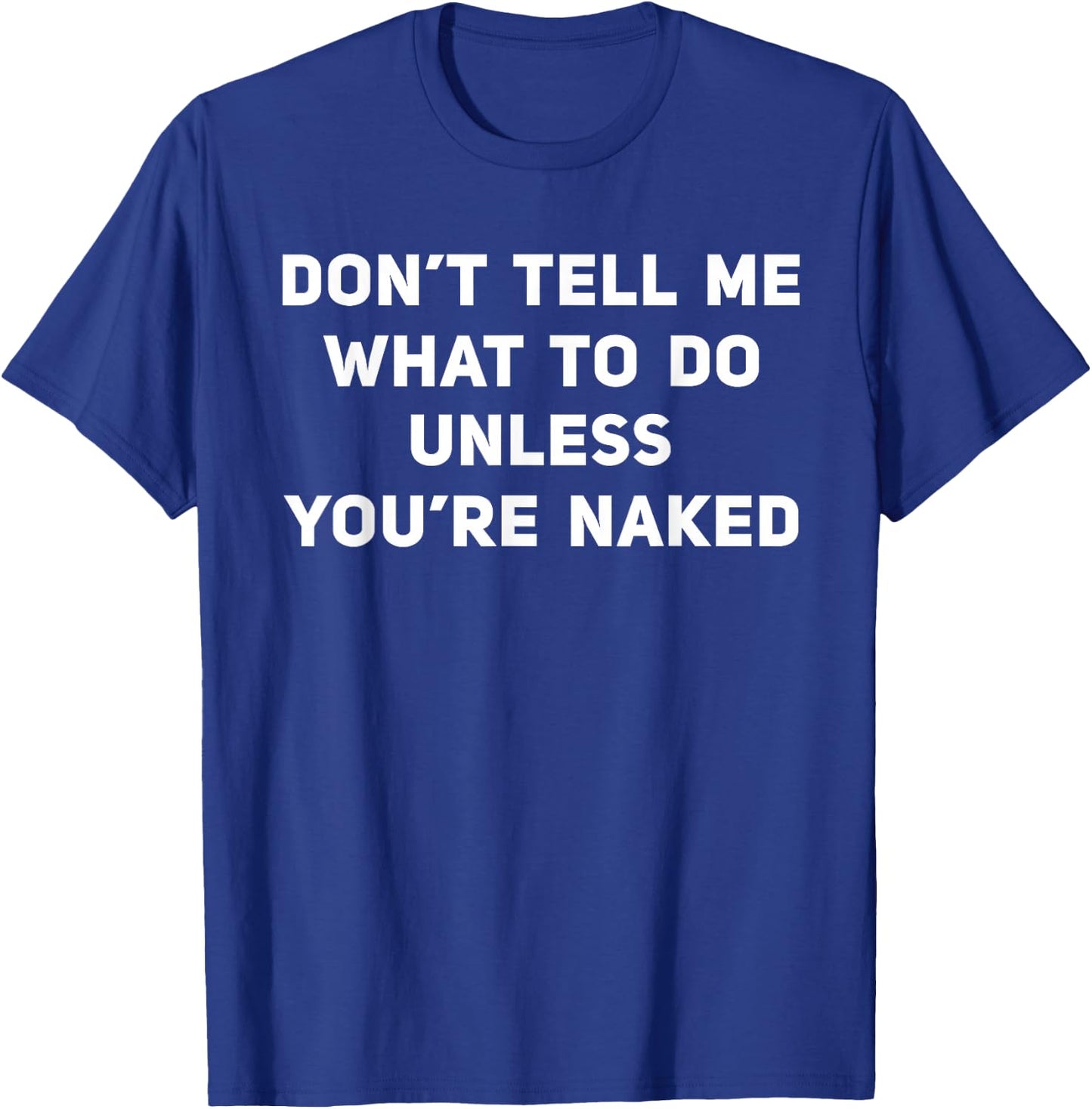 Don't Tell Me What To Do Unless You're Naked T-Shirt - T-Shirt | Royal