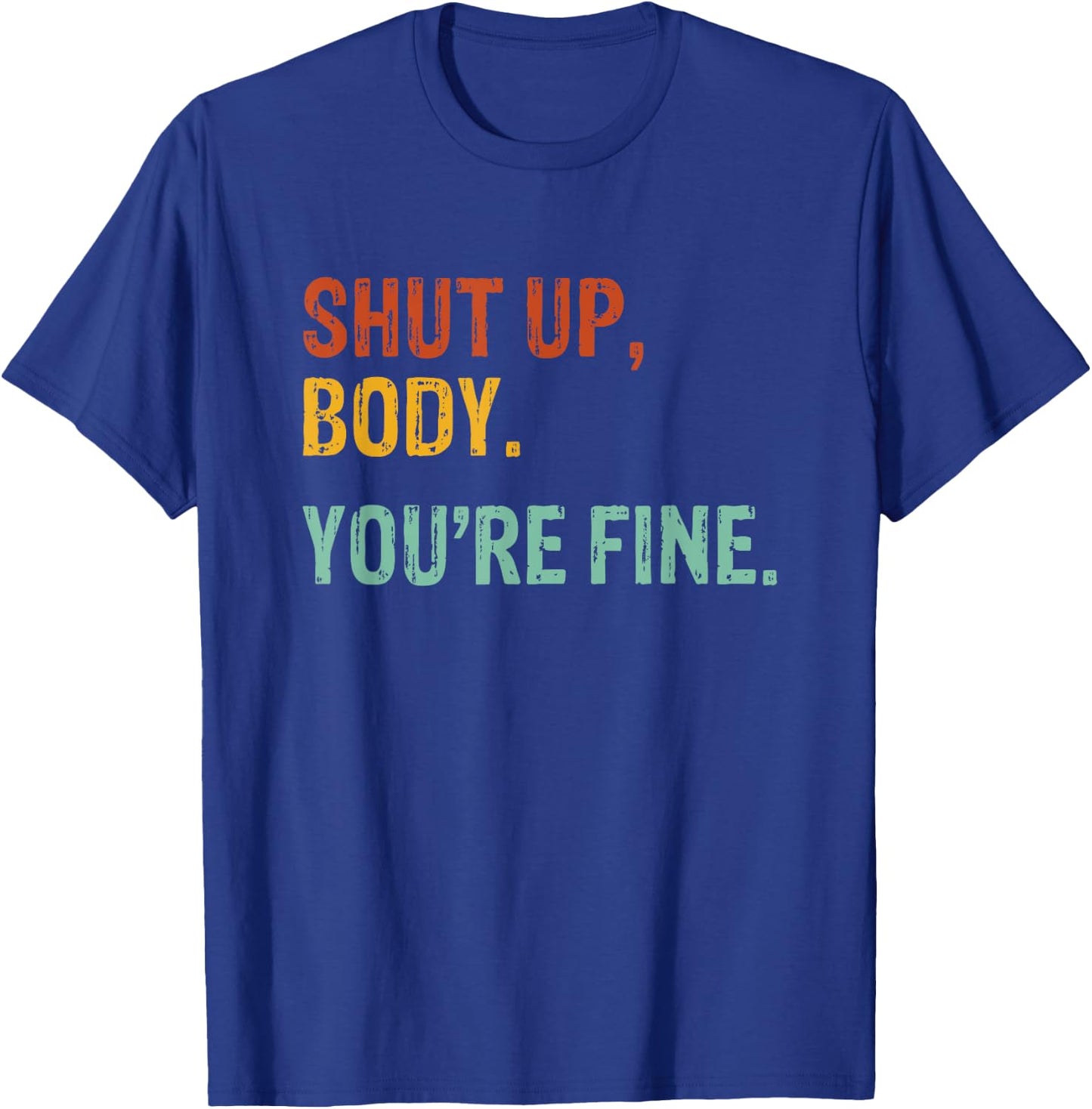 Shut Up Body You're Fine - Funny Athletic Gym Workout T-Shirt - T-Shirt | Royal