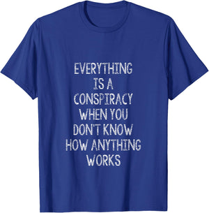 Everything's a Conspiracy When You Don'tKnowHowAnythingWorks T-Shirt - T-Shirt | Royal