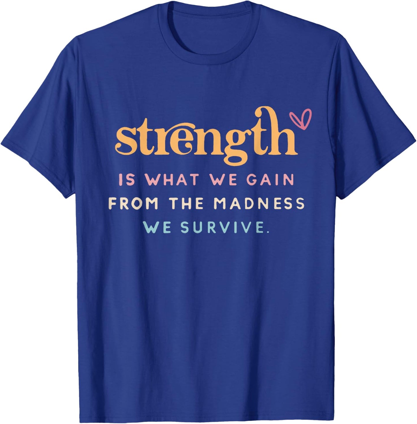 Strength Is What Gain Quote, From The Madness We Survive T-Shirt - T-Shirt | Royal
