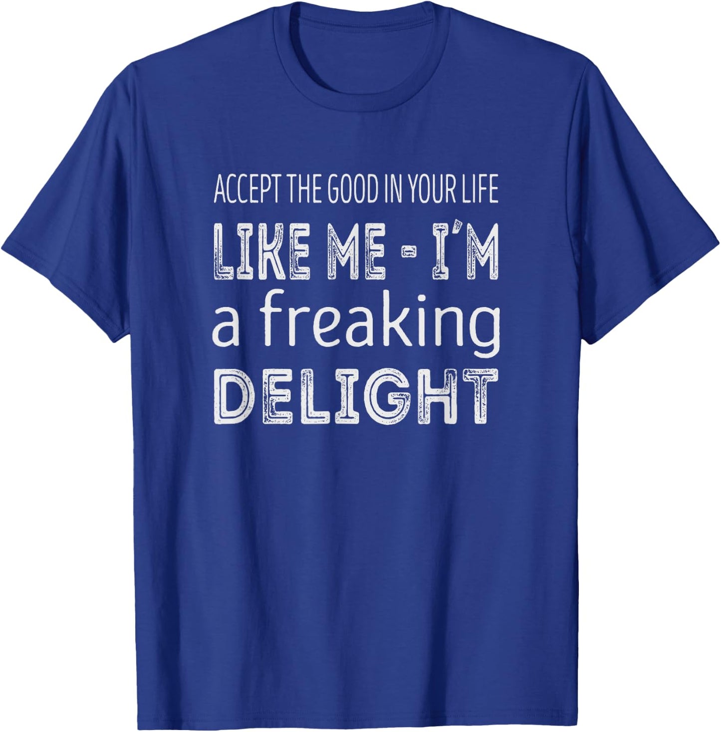 Accept the good in your life, like me im a freaking delight T-Shirt - T-Shirt | Royal