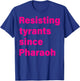 Resisting Tyrants Since Pharaoh 2023 T-Shirt - T-Shirt | Royal