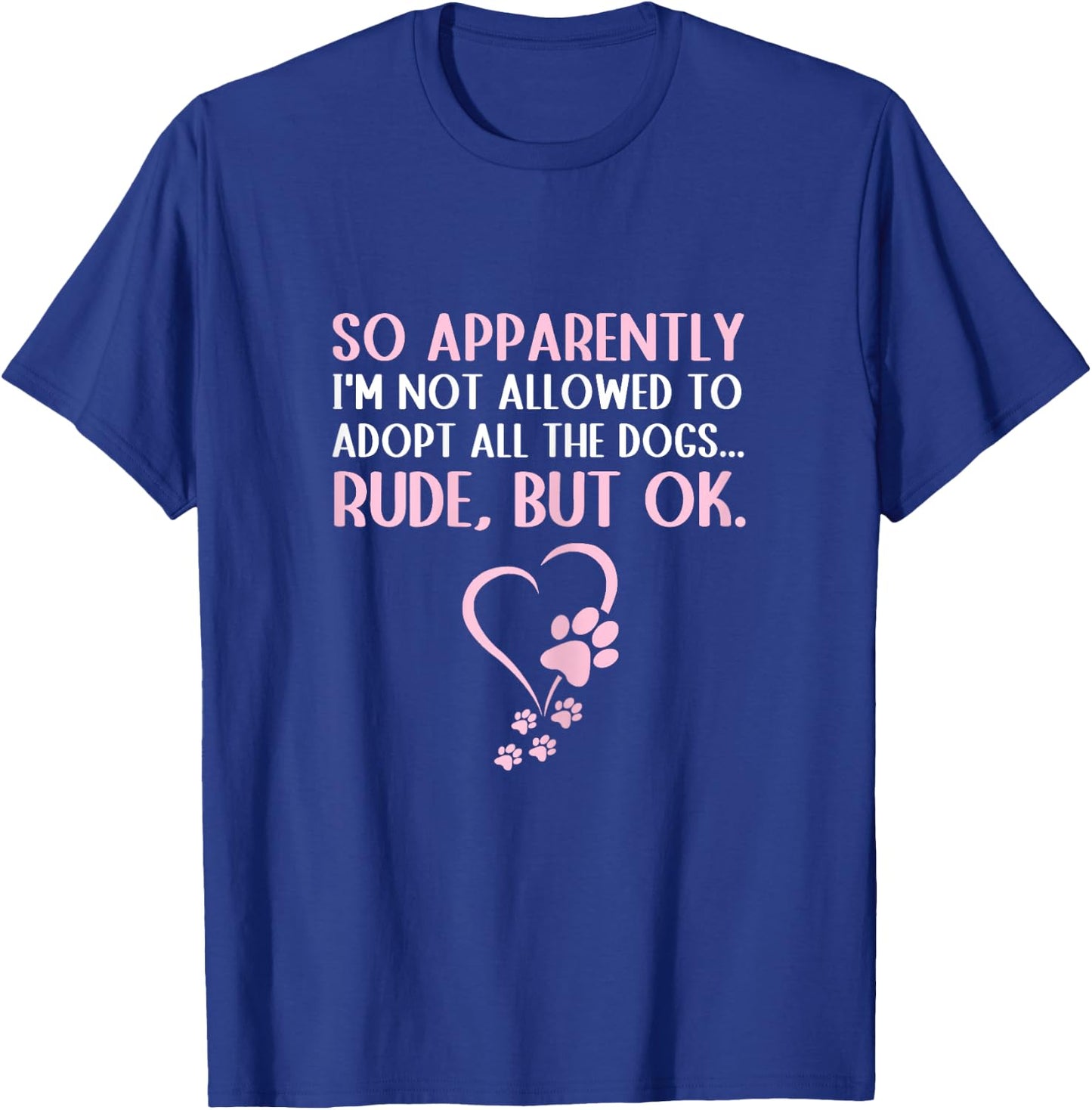 So Apparently I'm Not Allowed To Adopt All The Dogs Funny T-Shirt - T-Shirt | Royal