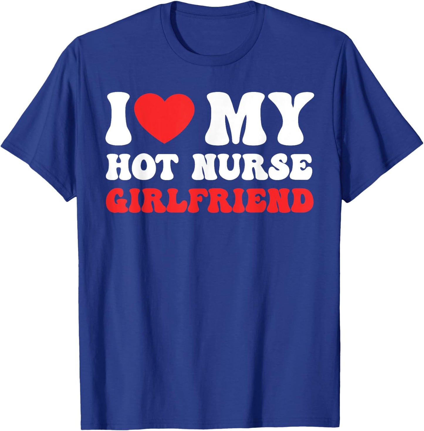 I Love My Hot Nurse Girlfriend Heart Nursing Couple Love T-Shirt - T-Shirt | Royal